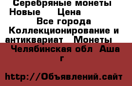 Серебряные монеты .Новые.  › Цена ­ 10 000 - Все города Коллекционирование и антиквариат » Монеты   . Челябинская обл.,Аша г.